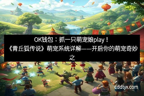 OK钱包：抓一只萌宠娘play！《青丘狐传说》萌宠系统详解——开启你的萌宠奇妙之旅